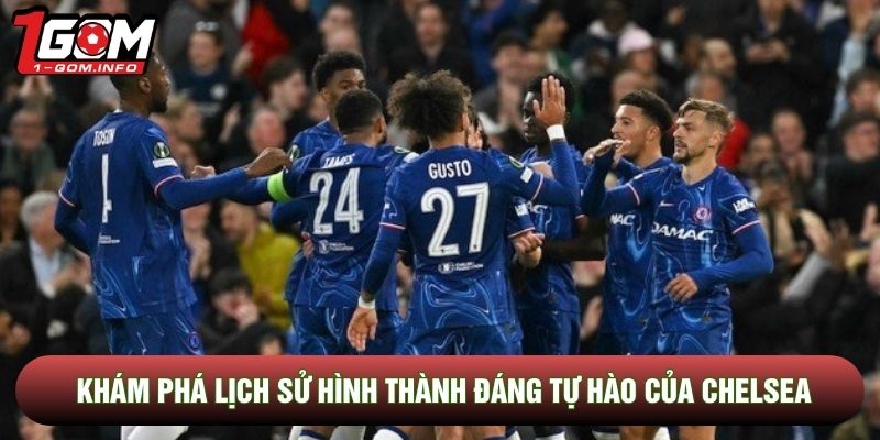 Khám phá lịch sử hình thành đáng tự hào của Chelsea