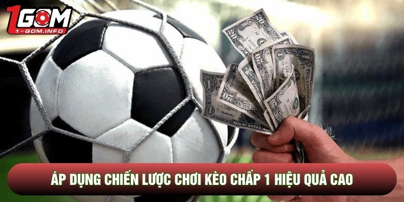 Áp dụng chiến lược chơi kèo chấp 1 hiệu quả cao