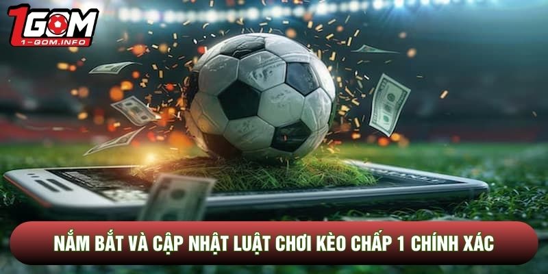 Nắm bắt và cập nhật luật chơi kèo chấp 1 chính xác