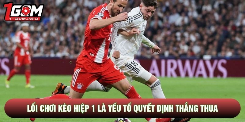 Lối chơi kèo hiệp 1 là yếu tố quyết định thắng thua