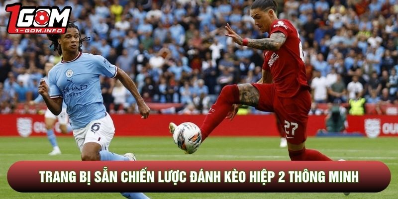 Trang bị sẵn chiến lược đánh kèo hiệp 2 thông minh
