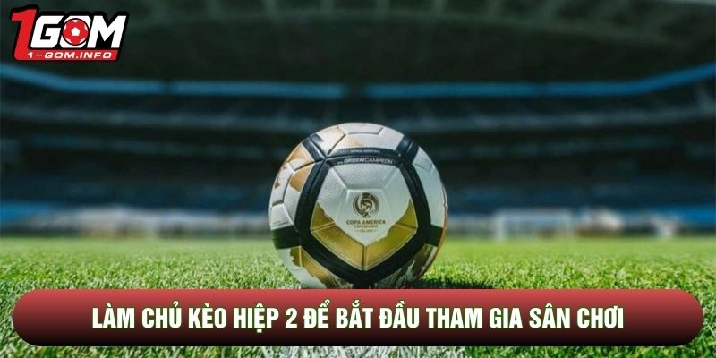Làm chủ kèo hiệp 2 để bắt đầu tham gia sân chơi