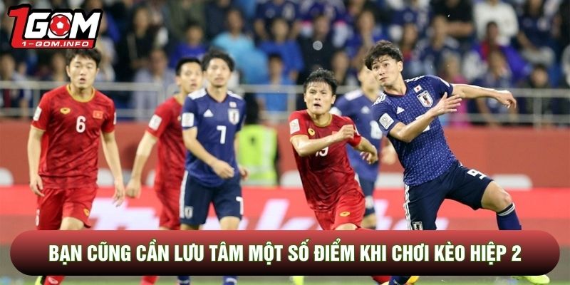 Bạn cũng cần lưu tâm một số điểm khi chơi kèo hiệp 2