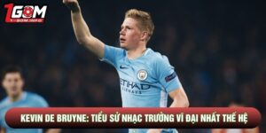 Kevin De Bruyne: Tiểu Sử Nhạc Trưởng Vĩ Đại Nhất Thế Hệ