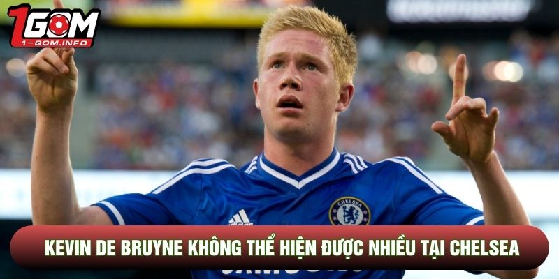 Kevin De Bruyne không thể hiện được nhiều tại Chelsea