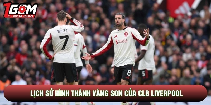 Lịch sử hình thành vàng son của CLB Liverpool