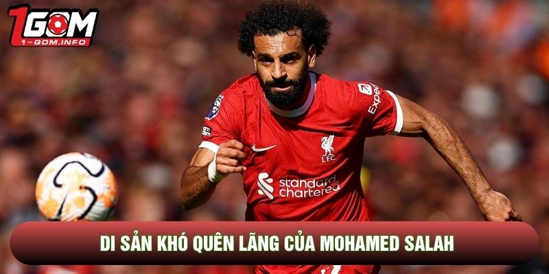 Di sản khó quên lãng của Mohamed Salah