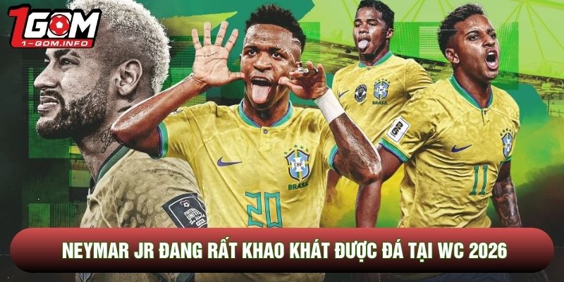 Neymar jr đang rất khao khát được đá tại WC 2026